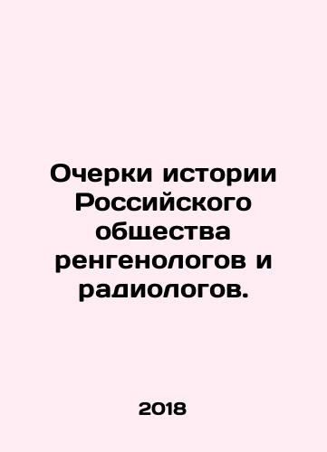 Ocherki istorii Rossiyskogo obshchestva rengenologov i radiologov./Essays on the history of the Russian Society of Radiologists and Radiologists. In Russian (ask us if in doubt) - landofmagazines.com