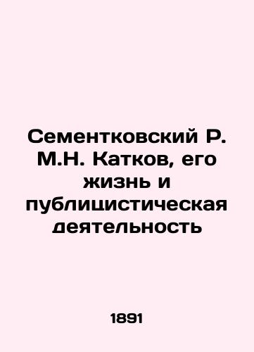 Sementkovskiy R. M.N. Katkov, ego zhizn i publitsisticheskaya deyatelnost/R.M.N. Katkov Sementkovsky, his life and journalistic activity In Russian (ask us if in doubt) - landofmagazines.com