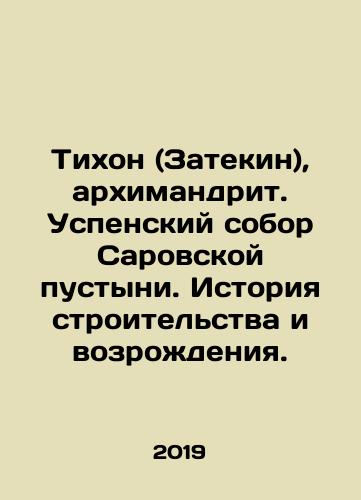 Tikhon (Zatekin), arkhimandrit. Uspenskiy sobor Sarovskoy pustyni. Istoriya stroitel'stva i vozrozhdeniya./Tikhon (Zatekin), Archimandrite. Assumption Cathedral of the Sarov Desert. History of construction and revival. In Russian (ask us if in doubt). - landofmagazines.com