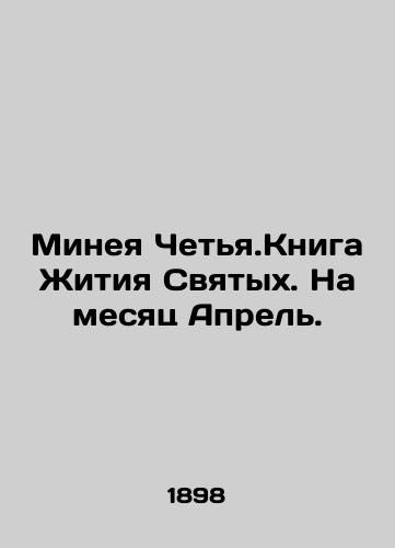 Mineya Chetya.Kniga Zhitiya Svyatykh. Na mesyats Aprel./Minea Chetya.The Book of the Life of Saints. For the month of April. In Russian (ask us if in doubt) - landofmagazines.com