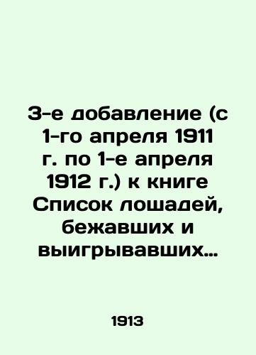 3-e dobavlenie (s 1-go aprelya 1911 g. po 1-e aprelya 1912 g.) k knige Spisok loshadey, bezhavshikh i vyigryvavshikh na vsekh ippodromakh Rossii s 1-go yanvarya 1901 g. po 1-oe aprelya 1909 gg./3rd addendum (from April 1, 1911 to April 1, 1912) to the book List of horses who ran and won at all racetracks in Russia from January 1, 1901 to April 1, 1909 In Russian (ask us if in doubt) - landofmagazines.com