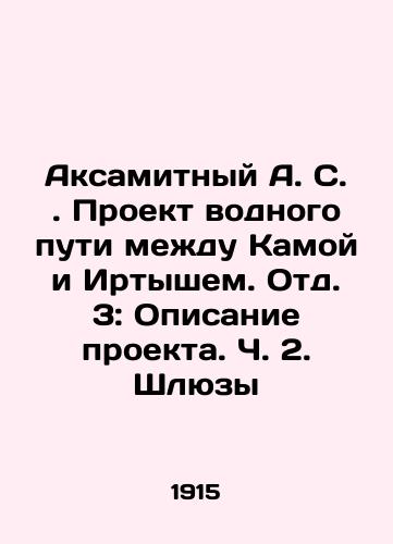 Aksamitnyy A. S. Proekt vodnogo puti mezhdu Kamoy i Irtyshem. Otd. 3: Opisanie proekta. Ch. 2. Shlyuzy/Aksamitny A. S. Waterway project between Kama and Irtysh. Unit 3: Project description. Part 2. Locks In Russian (ask us if in doubt). - landofmagazines.com