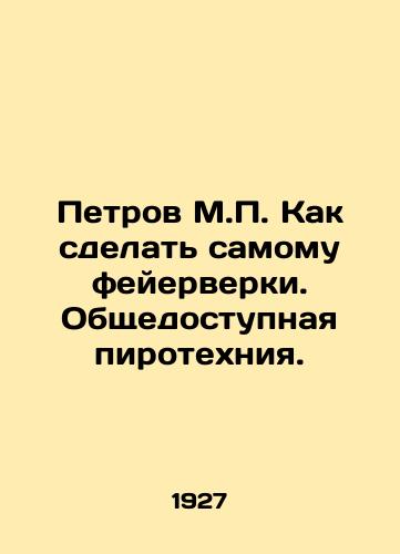 Petrov M.P. Kak sdelat samomu feyerverki. Obshchedostupnaya pirotekhniya./Petrov M.P. How to make fireworks yourself. Public pyrotechnic. In Russian (ask us if in doubt) - landofmagazines.com