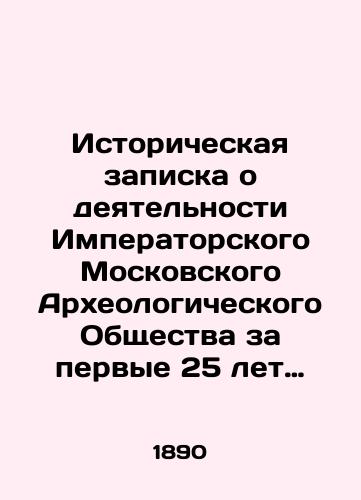 Istoricheskaya zapiska o deyatelnosti Imperatorskogo Moskovskogo Arkheologicheskogo Obshchestva za pervye 25 let sushchestvovaniya./Historical note on the activities of the Imperial Moscow Archaeological Society during the first 25 years of its existence. In Russian (ask us if in doubt) - landofmagazines.com