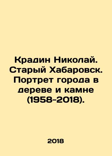 Kradin Nikolay. Staryy Khabarovsk. Portret goroda v dereve i kamne (1958-2018)./Kradin Nikolai. Old Khabarovsk. Portrait of the city in wood and stone (1958-2018). In Russian (ask us if in doubt) - landofmagazines.com