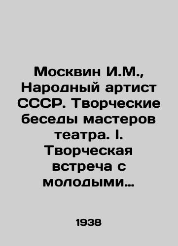 Moskvin I.M., Narodnyy artist SSSR. Tvorcheskie besedy masterov teatra. I. Tvorcheskaya vstrecha s molodymi akterami i rezhisserami moskovskikh teatrov, organizovannaya Vserossiyskim teatralnym obshchestvom./I.M. Moskvin, Peoples Artist of the USSR. Creative talks of theatre masters. I. Creative meeting with young actors and directors of Moscow theatres, organized by the All-Russian Theatre Society. In Russian (ask us if in doubt) - landofmagazines.com