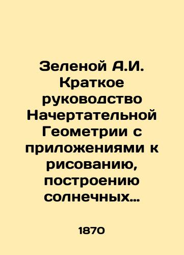 Zelenoy A.I. Kratkoe rukovodstvo Nachertatelnoy Geometrii s prilozheniyami k risovaniyu, postroeniyu solnechnykh chasov, geograficheskim i morskim kartam i korabelnoy arkhitekture./Green A.I. Brief Guide to Characteristic Geometry with Applications for Drawing, Solar Clock Construction, Geographic and Nautical Charts, and Ship Architecture. In Russian (ask us if in doubt). - landofmagazines.com