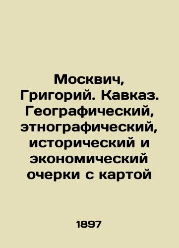 Moskvich, Grigoriy. Kavkaz. Geograficheskiy, etnograficheskiy, istoricheskiy i ekonomicheskiy ocherki s kartoy/Moskvich, Grigory. Caucasus. Geographic, ethnographic, historical and economic sketches with a map In Russian (ask us if in doubt). - landofmagazines.com