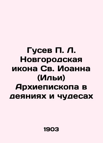 Gusev P. L. Novgorodskaya ikona Sv. Ioanna (Ili) Arkhiepiskopa v deyaniyakh i chudesakh/Gusev P. L. Novgorod Icon of St. John (Ilya) Archbishop in Works and Miracles In Russian (ask us if in doubt). - landofmagazines.com