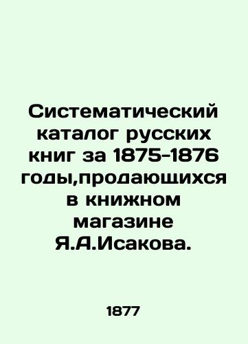 Sistematicheskiy katalog russkikh knig za 1875-1876 gody,prodayushchikhsya v knizhnom magazine Ya.A.Isakova./Systematic catalogue of Russian books for 1875-1876, sold in Y.A.Isakovs bookshop. In Russian (ask us if in doubt) - landofmagazines.com