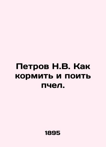 Petrov N.V. Kak kormit i poit pchel./Petrov N.V. How to feed and drink bees. In Russian (ask us if in doubt) - landofmagazines.com