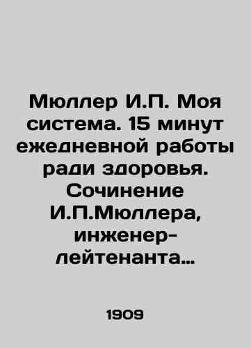 Myuller I.P. Moya sistema. 15 minut ezhednevnoy raboty radi zdorovya. Sochinenie I.P.Myullera, inzhener-leytenanta v otstavke. S 41 snimkom s natury, s portretom avtora i s prilozheniem tablitsy raspredeleniya vremeni. Novyy perevod s 6-go peresmotrennogo i dopolnennogo dats/Mueller I.P. My system. 15 minutes of daily work for the sake of health. Compilation by I.P. Mueller, retired lieutenant engineer. With 41 images from nature, a portrait of the author, and the attachment of a time table In Russian (ask us if in doubt) - landofmagazines.com