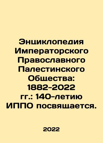 Entsiklopediya Imperatorskogo Pravoslavnogo Palestinskogo Obshchestva: 1882-2022 gg.: 140-letiyu IPPO posvyashchaetsya./The Encyclopedia of the Imperial Orthodox Palestinian Society: 1882-2022: The 140th anniversary of the IPPO is dedicated. In Russian (ask us if in doubt) - landofmagazines.com