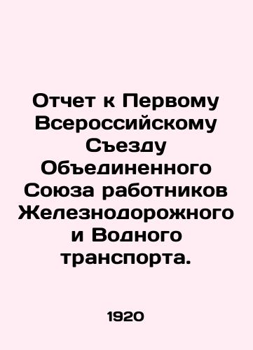 Otchet k Pervomu Vserossiyskomu Sezdu Obedinennogo Soyuza rabotnikov Zheleznodorozhnogo i Vodnogo transporta./Report to the First All-Russian Congress of the United Union of Railway and Water Transport Workers. In Russian (ask us if in doubt). - landofmagazines.com