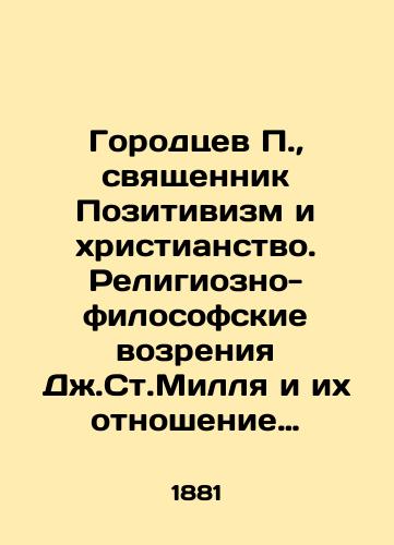 Gorodtsev P., svyashchennik Pozitivizm i khristianstvo. Religiozno-filosofskie vozreniya Dzh.St.Millya i ikh otnoshenie k khristianstvu. Apologicheskoe issledovanie/Ciudadanos P., Priest Positivism and Christianity. J. St. Mills Religious and Philosophical Perspectives and Their Relationship to Christianity. Apological Research In Russian (ask us if in doubt). - landofmagazines.com