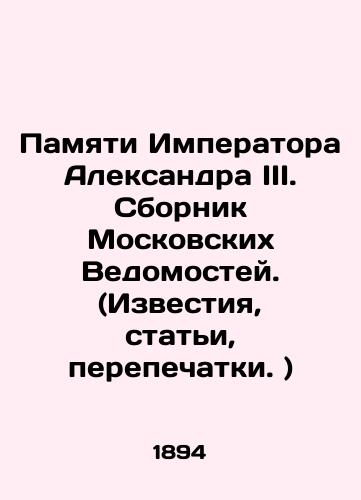 Pamyati Imperatora Aleksandra III. Sbornik Moskovskikh Vedomostey. (Izvestiya, stati, perepechatki.)/In Memory of Emperor Alexander III. Collection of Moscow Vedomosti. (Izvestia, articles, reprints.) In Russian (ask us if in doubt). - landofmagazines.com