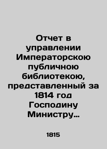 Otchet v upravlenii Imperatorskoyu publichnoyu bibliotekoyu, predstavlennyy za 1814 god Gospodinu Ministru Narodnogo Prosveshcheniya, Deystvitelnomu Taynomu Sovetniku, Grafu Alekseyu Kirilovichu Razumovskomu/Report on the management of the Imperial Public Library submitted in 1814 to the Minister of Peoples Enlightenment, the Actual Privy Counselor Count Alexey Kirilovich Razumovsky In Russian (ask us if in doubt). - landofmagazines.com