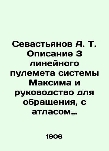 Sevastyanov A. T. Opisanie 3 lineynogo pulemeta sistemy Maksima i rukovodstvo dlya obrashcheniya, s atlasom chertezhey./Sevastyanov A. T. Description of 3 Maxim system linear machine gun and manual for handling, with an atlas of drawings. In Russian (ask us if in doubt) - landofmagazines.com