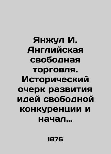 Yanzhul I. Angliyskaya svobodnaya torgovlya. Istoricheskiy ocherk razvitiya idey svobodnoy konkurentsii i nachal gosudarstvennogo vmeshatel'stva./Yanjul I. English Free Trade: A History of the Development of Free Competition and the Beginning of State Intervention. In Russian (ask us if in doubt). - landofmagazines.com