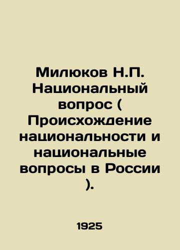 Milyukov N.P. Natsionalnyy vopros ( Proiskhozhdenie natsionalnosti i natsionalnye voprosy v Rossii )./Milyukov N.P. The National Question (The Origin of Nationality and Ethnic Questions in Russia). In Russian (ask us if in doubt) - landofmagazines.com