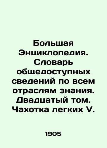 Bolshaya Entsiklopediya. Slovar obshchedostupnykh svedeniy po vsem otraslyam znaniya. Dvadtsatyy tom. Chakhotka legkikh V./The Great Encyclopedia. Dictionary of Public Information in All Areas of Knowledge. Twentieth Volume. A Piece of Light V. In Russian (ask us if in doubt). - landofmagazines.com