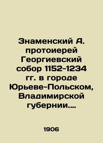 Znamenskiy A. protoierey Georgievskiy sobor 1152-1234 gg. v gorode Yureve-Polskom, Vladimirskoy gubernii. Restavratsiya ego i postroenie novogo sobornogo khrama./Archpriest St. Georges Cathedral of the Sign, 1152-1234, in the city of Yuryev-Polsk, Vladimir province. Restoration of it and construction of a new cathedral church. In Russian (ask us if in doubt) - landofmagazines.com