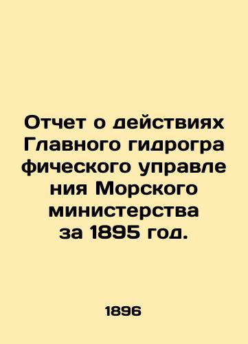 Otchet o deystviyakh Glavnogo gidrograficheskogo upravleniya Morskogo ministerstva za 1895 god./Report on the activities of the General Hydrographic Directorate of the Maritime Ministry for 1895. In Russian (ask us if in doubt) - landofmagazines.com