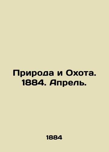 Priroda i Okhota. 1884. Aprel./Nature and Hunting. 1884. April. In Russian (ask us if in doubt) - landofmagazines.com