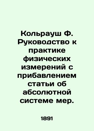 Kolraush F. Rukovodstvo k praktike fizicheskikh izmereniy s pribavleniem stati ob absolyutnoy sisteme mer./Kolrausch F. Guide to Physical Measurement Practice with the addition of an article on the absolute system of measures. In Russian (ask us if in doubt). - landofmagazines.com