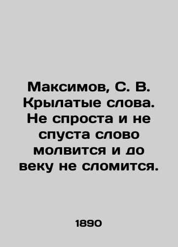 Maksimov, S. V. Krylatye slova. Ne sprosta i ne spusta slovo molvitsya i do veku ne slomitsya./Maksimov, S. V. Krylyatye words. The word will not be uttered and will not be broken forever. In Russian (ask us if in doubt). - landofmagazines.com