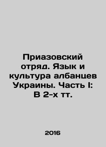 Priazovskiy otryad. Yazyk i kultura albantsev Ukrainy. Chast I: V 2-kh tt./Priazov detachment. Language and culture of the Albanians of Ukraine. Part I: In 2 tv. In Russian (ask us if in doubt) - landofmagazines.com