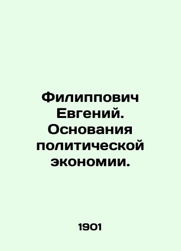 Filippovich Evgeniy. Osnovaniya politicheskoy ekonomii./Evgeny Filippovich. The Basis of Political Economy. In Russian (ask us if in doubt). - landofmagazines.com