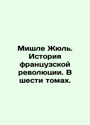 Mishle Zhyul. Istoriya frantsuzskoy revolyutsii. V shesti tomakh./Michelet Jules: The History of the French Revolution. In six volumes. In Russian (ask us if in doubt). - landofmagazines.com