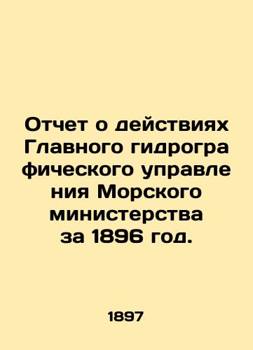 Otchet o deystviyakh Glavnogo gidrograficheskogo upravleniya Morskogo ministerstva za 1896 god./Report on the activities of the General Hydrographic Directorate of the Maritime Ministry for 1896. In Russian (ask us if in doubt) - landofmagazines.com