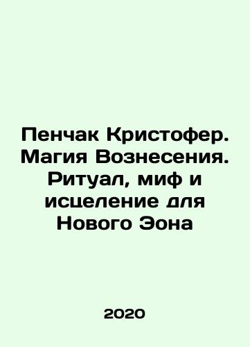 Penchak Kristofer. Magiya Vozneseniya. Ritual, mif i istselenie dlya Novogo Eona/Penchak Christopher. The Magic of the Ascension. Ritual, Myth, and Healing for the New Aeon In Russian (ask us if in doubt) - landofmagazines.com