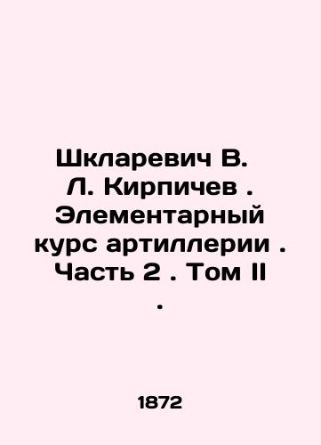 Shklarevich V.   L. Kirpichev. Elementarnyy kurs artillerii . Chast' 2. Tom II./Shklarevich V. L. Brichev. Elementary course of artillery. Part 2. Volume II. In Russian (ask us if in doubt). - landofmagazines.com