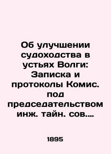 Ob uluchshenii sudokhodstva v ustyakh Volgi: Zapiska i protokoly Komis. pod predsedatelstvom inzh. tayn. sov. Gersevanova:/Improvement of navigation in the estuaries of the Volga: Comissions Note and Protocols under the chairmanship of Engineering Minister Gersevanov: In Russian (ask us if in doubt) - landofmagazines.com