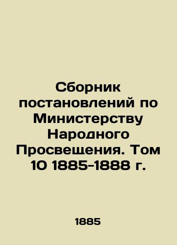 Sbornik postanovleniy po Ministerstvu Narodnogo Prosveshcheniya. Tom 10 1885-1888 g./Compilation of Resolutions on the Ministry of Popular Enlightenment. Volume 10 1885-1888 In Russian (ask us if in doubt) - landofmagazines.com