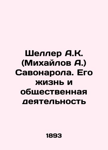 Sheller A.K. (Mikhaylov A.) Savonarola. Ego zhizn' i obshchestvennaya deyatel'nost'/Scheller A.K. (Mikhailov A.) Savonarola. His Life and Social Activities In Russian (ask us if in doubt). - landofmagazines.com