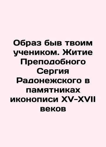 Obraz byv tvoim uchenikom. Zhitie Prepodobnogo Sergiya Radonezhskogo v pamyatnikakh ikonopisi XV-XVII vekov/The image of being your disciple. The life of St. Sergius of Radonezh in the iconography monuments of the fifteenth-seventeenth centuries In Russian (ask us if in doubt). - landofmagazines.com