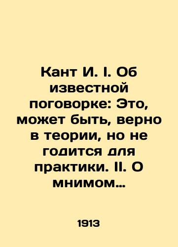 Kant I. I. Ob izvestnoy pogovorke: Eto, mozhet byt, verno v teorii, no ne goditsya dlya praktiki. II. O mnimom prave lgat iz chelovekolyubiya./Kant I. I. On the famous proverb: This may be true in theory, but it is not fit for practice. II. On the supposed right to lie out of humanity. In Russian (ask us if in doubt) - landofmagazines.com