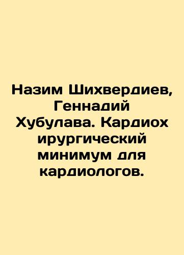 Nazim Shikhverdiev, Gennadiy Khubulava. Kardiokhirurgicheskiy minimum dlya kardiologov./Nazim Shikhverdiev, Gennady Khubulava. Cardiac surgery minimum for cardiologists. In Russian (ask us if in doubt). - landofmagazines.com