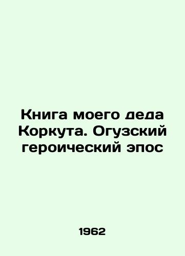 Kniga moego deda Korkuta. Oguzskiy geroicheskiy epos/The Book of My Grandfather Korkut. The Oguz Heroic Epic In Russian (ask us if in doubt). - landofmagazines.com