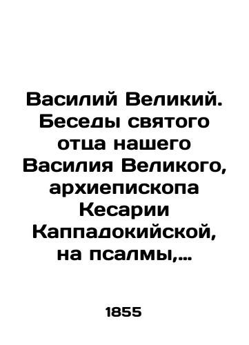 Vasiliy Velikiy. Besedy svyatogo ottsa nashego Vasiliya Velikogo, arkhiepiskopa Kesarii Kappadokiyskoy, na psalmy, s grecheskogo na rossiyskiy perevedennye./Basil the Great. Conversations of our Holy Father Basil the Great, Archbishop of Caesarea of Cappadocia, on Psalms translated from Greek to Russian. In Russian (ask us if in doubt) - landofmagazines.com