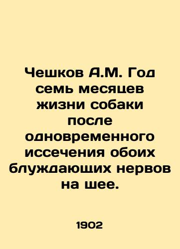 Cheshkov A.M. God sem mesyatsev zhizni sobaki posle odnovremennogo issecheniya oboikh bluzhdayushchikh nervov na shee./Ceskov A.M. One year of the dogs life after the simultaneous excision of both stray nerves in his neck. In Russian (ask us if in doubt) - landofmagazines.com