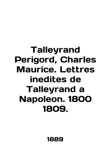 Talleyrand Perigord, Charles Maurice. Lettres inedites de Talleyrand a Napoleon. 1800 1809./Talleyrand Perigord, Charles Maurice. Lettres initites de Talleyrand a Napoleon. 1800 1809. In English (ask us if in doubt). - landofmagazines.com