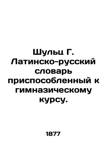 Shults G. Latinsko-russkiy slovar prisposoblennyy k gimnazicheskomu kursu./Schultz G. Latin-Russian Dictionary adapted to the gymnasium course. In Russian (ask us if in doubt) - landofmagazines.com