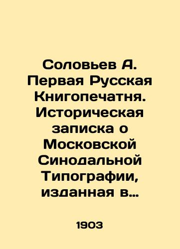 Solov'ev A. Pervaya Russkaya Knigopechatnya. Istoricheskaya zapiska o Moskovskoy Sinodal'noy Tipografii, izdannaya v pamyat' Vysochayshego poseshcheniya 16 aprelya 1903 g./Soloviev A. The First Russian Book Print. Historical Note on the Moscow Synodal Typography, published in memory of the Highest Visitor on April 16, 1903 In Russian (ask us if in doubt). - landofmagazines.com