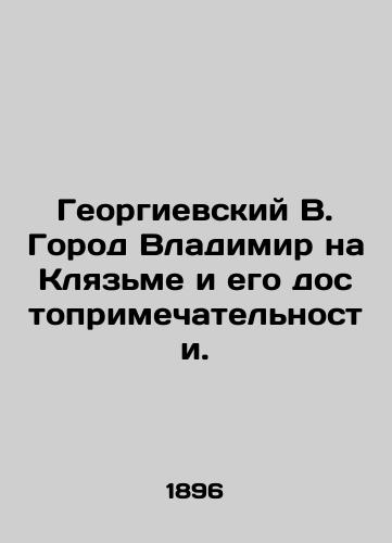 Georgievskiy V. Gorod Vladimir na Klyazme i ego dostoprimechatelnosti./Georgievsky V. The city of Vladimir on Klyazma and its sights. In Russian (ask us if in doubt) - landofmagazines.com