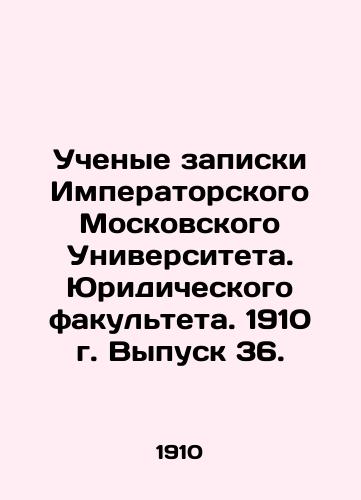 Uchenye zapiski Imperatorskogo Moskovskogo Universiteta. Yuridicheskogo fakulteta. 1910 g. Vypusk 36./Academic Memorandum of Imperial Moscow University. Faculty of Law. 1910 Issue 36. In Russian (ask us if in doubt) - landofmagazines.com